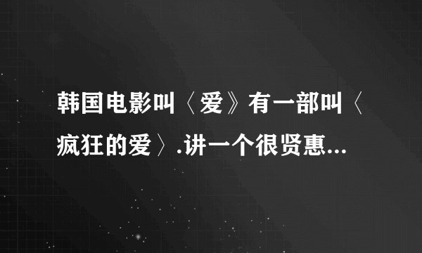 韩国电影叫〈爱》有一部叫〈疯狂的爱〉.讲一个很贤惠的妻子跟以前情人做邻居的故事.求其它二部的名字谢