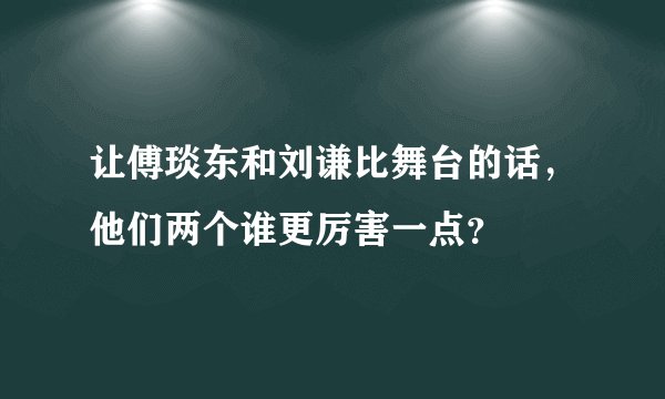 让傅琰东和刘谦比舞台的话，他们两个谁更厉害一点？
