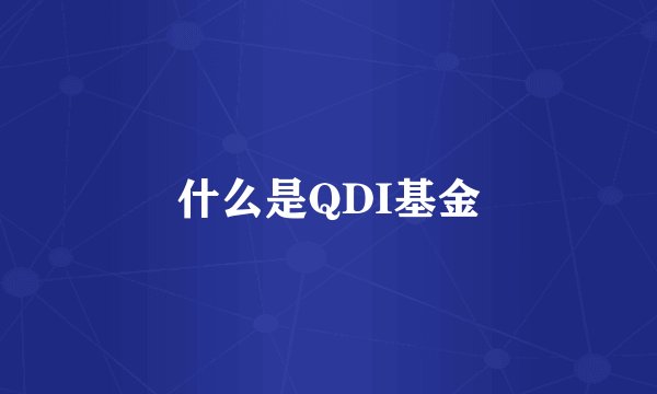 什么是QDI基金