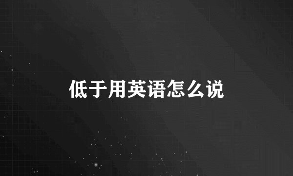 低于用英语怎么说