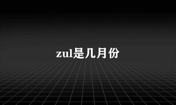 zul是几月份