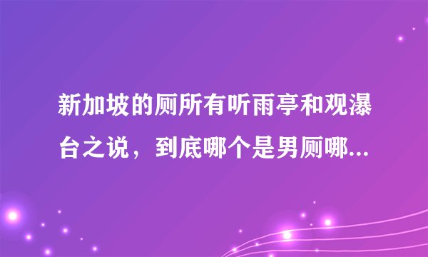 新加坡的厕所有听雨亭和观瀑台之说，到底哪个是男厕哪个是女厕？为什么？