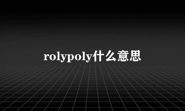 rolypoly什么意思