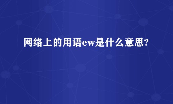 网络上的用语ew是什么意思?