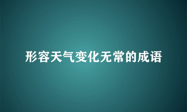 形容天气变化无常的成语