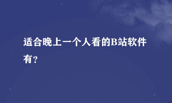 适合晚上一个人看的B站软件有？