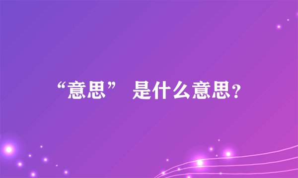 “意思” 是什么意思？