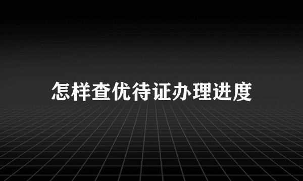 怎样查优待证办理进度