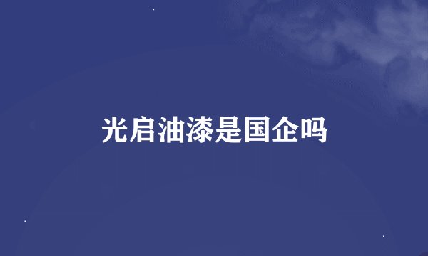 光启油漆是国企吗