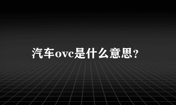 汽车ovc是什么意思？