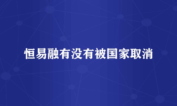 恒易融有没有被国家取消