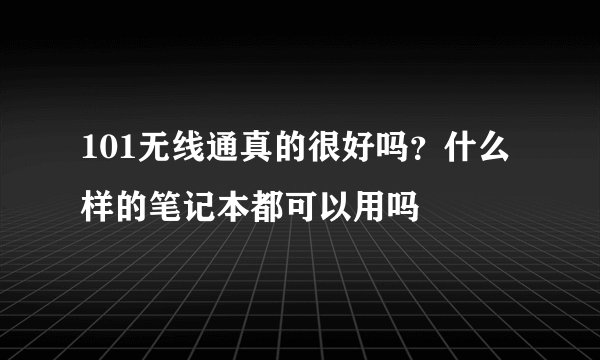 101无线通真的很好吗？什么样的笔记本都可以用吗