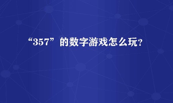 “357”的数字游戏怎么玩？