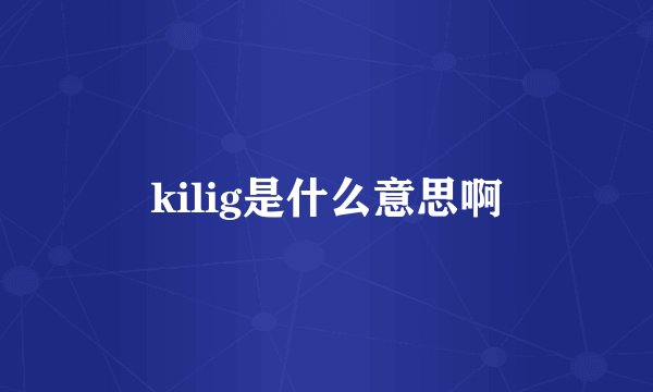 kilig是什么意思啊