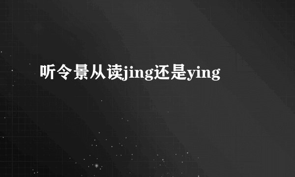 听令景从读jing还是ying