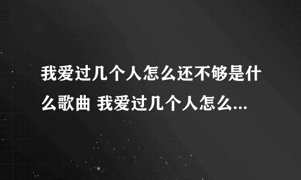 我爱过几个人怎么还不够是什么歌曲 我爱过几个人怎么还不够歌曲介绍