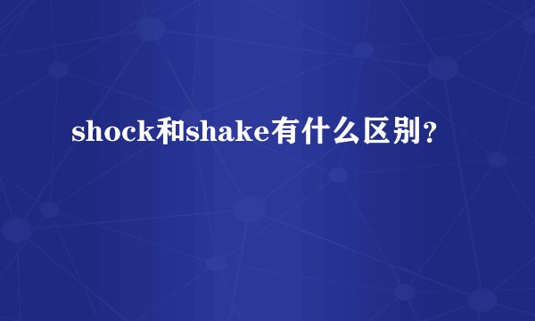 shock和shake有什么区别？