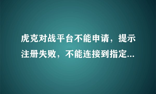虎克对战平台不能申请，提示注册失败，不能连接到指定的服务器