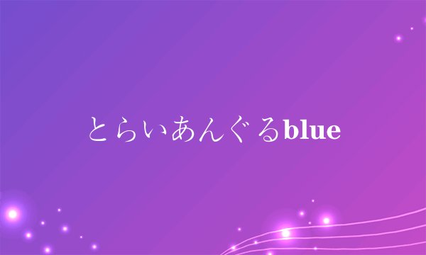 とらいあんぐるblue