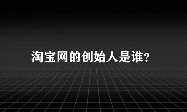 淘宝网的创始人是谁？