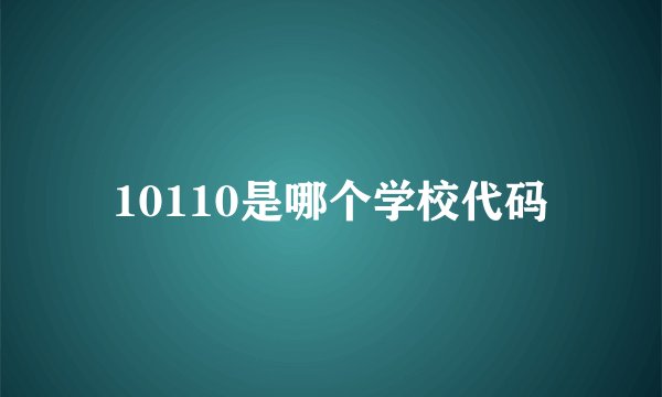 10110是哪个学校代码
