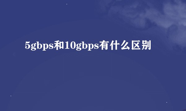 5gbps和10gbps有什么区别