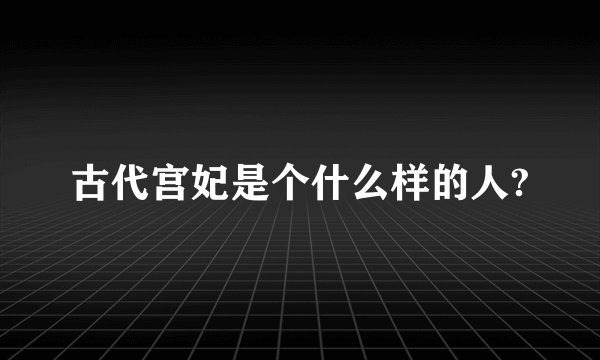古代宫妃是个什么样的人?