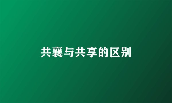 共襄与共享的区别