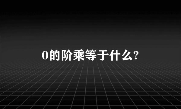 0的阶乘等于什么?