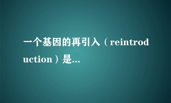 一个基因的再引入（reintroduction）是什么意思