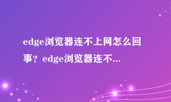 edge浏览器连不上网怎么回事？edge浏览器连不上网的解决方法