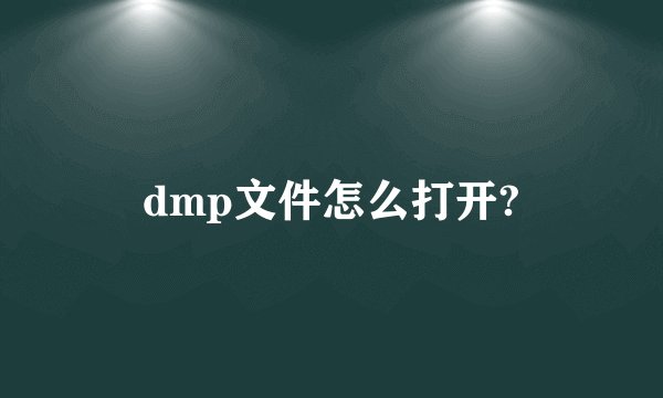 dmp文件怎么打开?