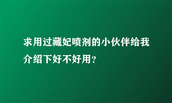 求用过藏妃喷剂的小伙伴给我介绍下好不好用？