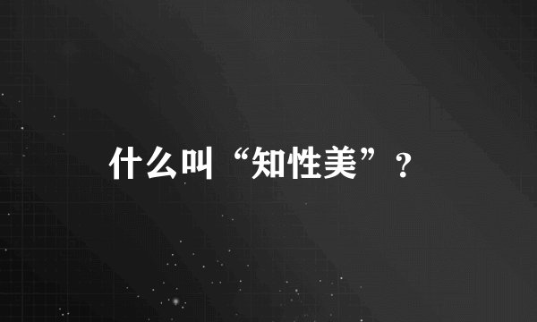 什么叫“知性美”？