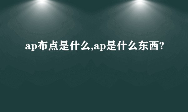 ap布点是什么,ap是什么东西?