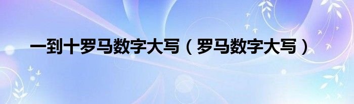 一到十罗马数字大写罗马数字大写
