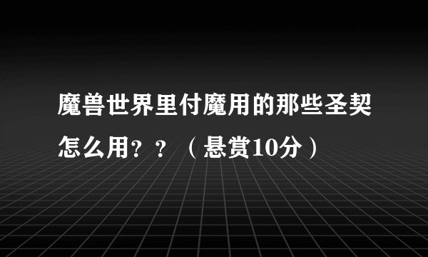 魔兽世界里付魔用的那些圣契怎么用？？（悬赏10分）