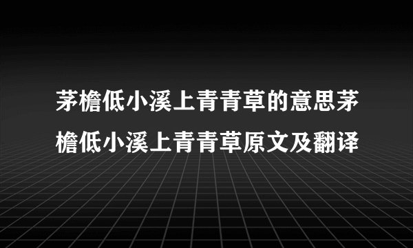 茅檐低小溪上青青草的意思茅檐低小溪上青青草原文及翻译