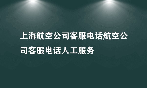 上海航空公司客服电话航空公司客服电话人工服务