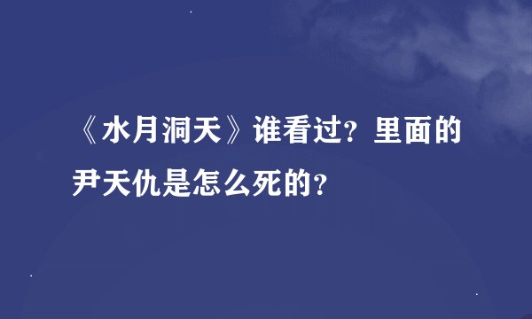 《水月洞天》谁看过？里面的尹天仇是怎么死的？