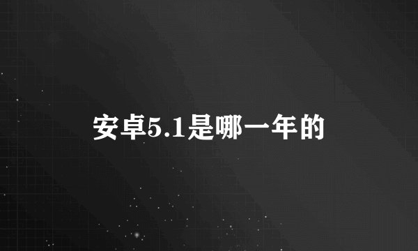 安卓5.1是哪一年的