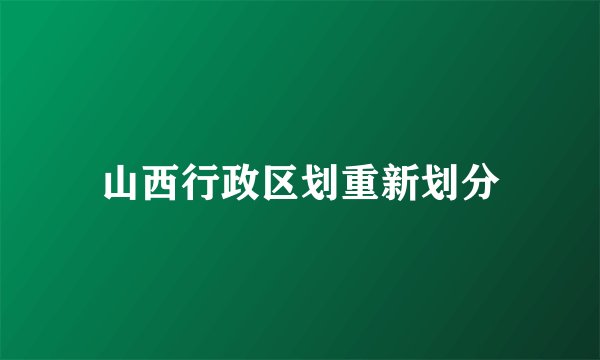 山西行政区划重新划分