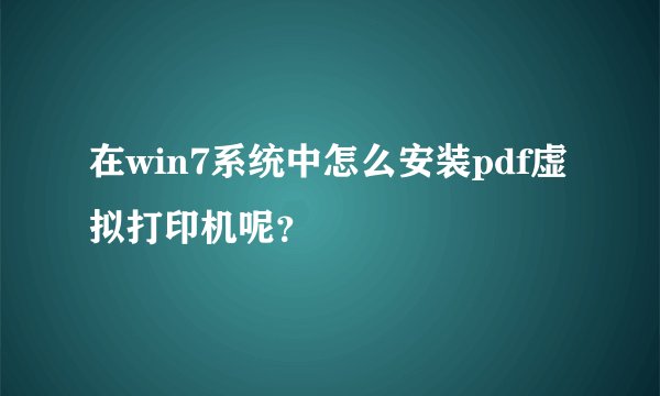 在win7系统中怎么安装pdf虚拟打印机呢？