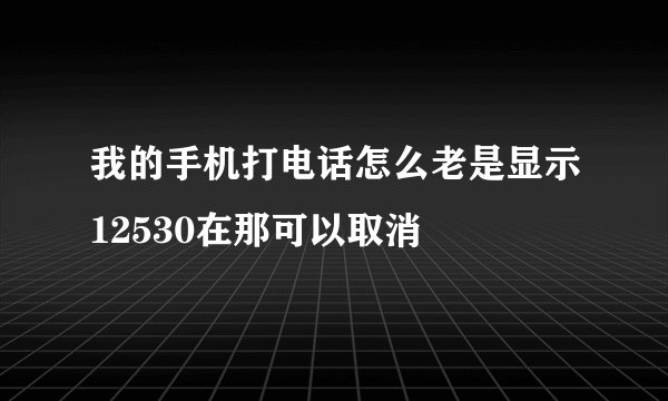 我的手机打电话怎么老是显示12530在那可以取消