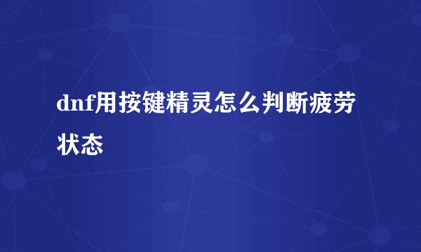 dnf用按键精灵怎么判断疲劳状态
