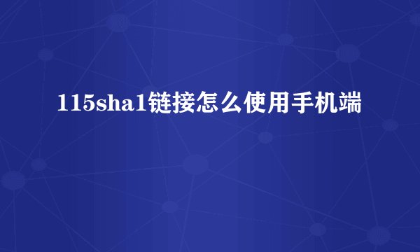 115sha1链接怎么使用手机端