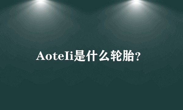 AoteIi是什么轮胎？