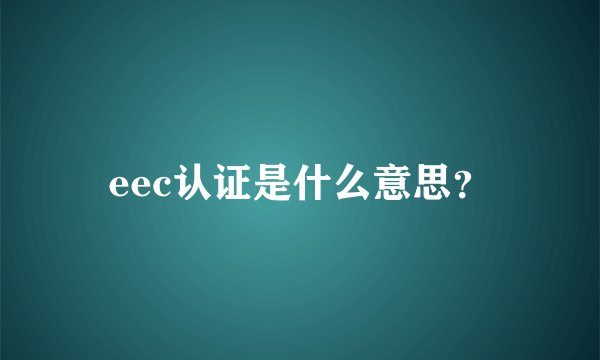 eec认证是什么意思？