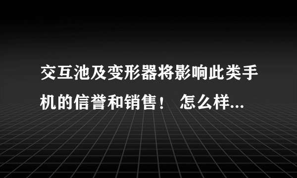 交互池及变形器将影响此类手机的信誉和销售！ 怎么样删除变形器和交互池这和坏软件？
