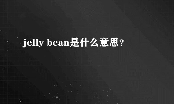 jelly bean是什么意思？